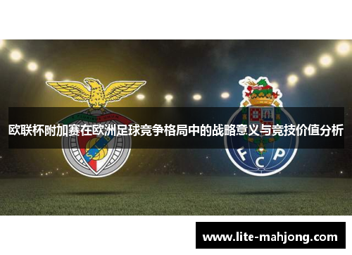 欧联杯附加赛在欧洲足球竞争格局中的战略意义与竞技价值分析 欧联杯附加赛在欧洲足球竞争格局中的战略意义与竞技价值分析