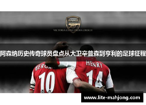 阿森纳历史传奇球员盘点从大卫辛普森到亨利的足球征程