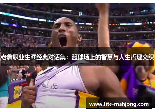 老詹职业生涯经典对话集：篮球场上的智慧与人生哲理交织
