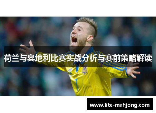 荷兰与奥地利比赛实战分析与赛前策略解读 荷兰与奥地利比赛实战分析与赛前策略解读