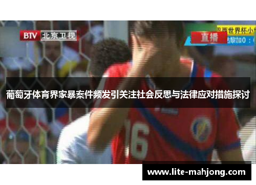 葡萄牙体育界家暴案件频发引关注社会反思与法律应对措施探讨 葡萄牙体育界家暴案件频发引关注社会反思与法律应对措施探讨