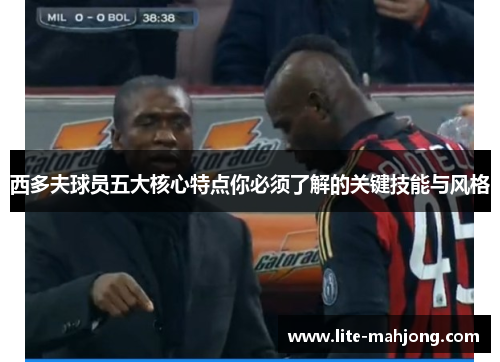 西多夫球员五大核心特点你必须了解的关键技能与风格