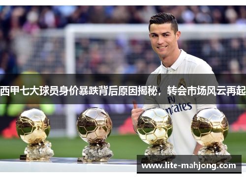 西甲七大球员身价暴跌背后原因揭秘，转会市场风云再起