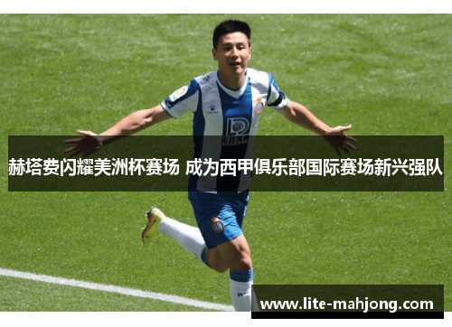 赫塔费闪耀美洲杯赛场 成为西甲俱乐部国际赛场新兴强队