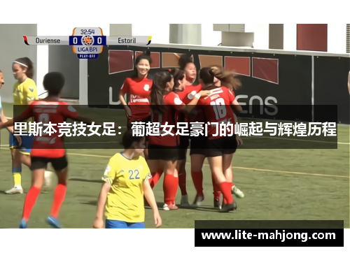 里斯本竞技女足：葡超女足豪门的崛起与辉煌历程
