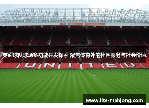英超球队球场多功能开发探索 聚焦体育外的社区服务与社会价值