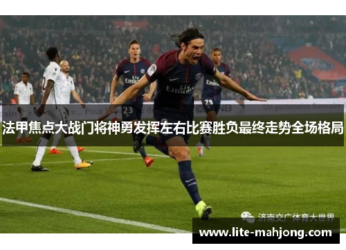 法甲焦点大战门将神勇发挥左右比赛胜负最终走势全场格局