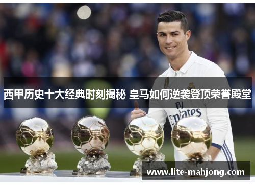 西甲历史十大经典时刻揭秘 皇马如何逆袭登顶荣誉殿堂