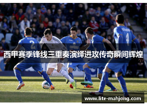 西甲赛季锋线三重奏演绎进攻传奇瞬间辉煌