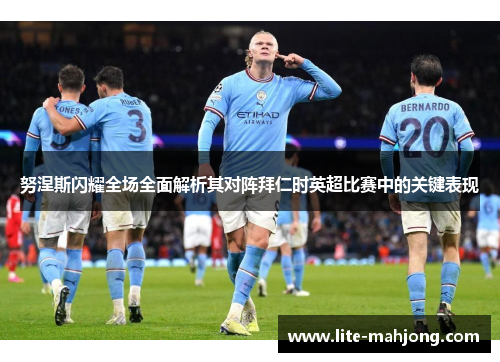 努涅斯闪耀全场全面解析其对阵拜仁时英超比赛中的关键表现