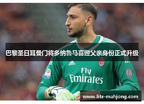 巴黎圣日耳曼门将多纳鲁马喜迎父亲身份正式升级