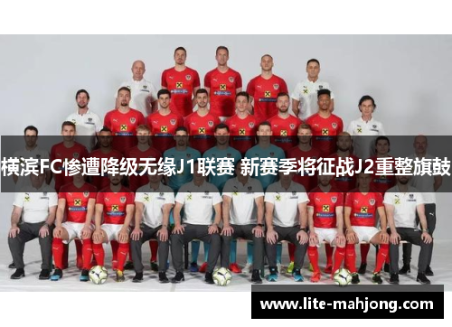横滨FC惨遭降级无缘J1联赛 新赛季将征战J2重整旗鼓 横滨FC惨遭降级无缘J1联赛 新赛季将征战J2重整旗鼓
