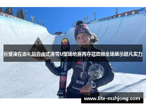 谷爱凌在崇礼站自由式滑雪U型场地赛再夺冠震撼全场展示超凡实力