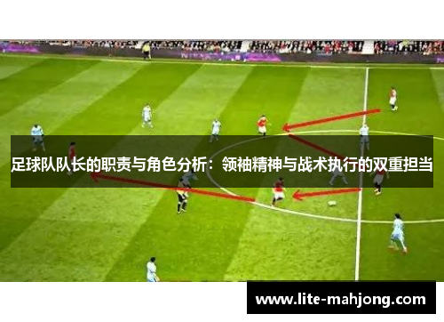 足球队队长的职责与角色分析:领袖精神与战术执行的双重担当 足球队队长的职责与角色分析:领袖精神与战术执行的双重担当