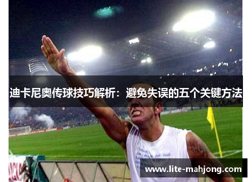 迪卡尼奥传球技巧解析:避免失误的五个关键方法 迪卡尼奥传球技巧解析:避免失误的五个关键方法
