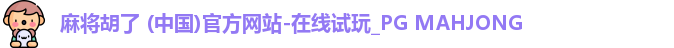 麻将胡了 (中国)官方网站-在线试玩_PG MAHJONG